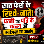 सात फेरों के रिश्ते-नाते! पत्नी पर पति के कत्ल की साजिश का आरोप
