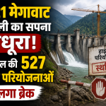 7,621 मेगावाट बिजली का सपना अधूरा, हिमाचल की 527 हाइड्रो परियोजनाओं पर लगा ब्रेक