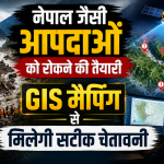 नेपाल जैसी आपदाओं को रोकने की तैयारी, GIS मैपिंग से मिलेगी सटीक चेतावनी