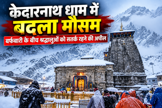 Kedarnath धाम में बदला मौसम, बर्फबारी के बीच श्रद्धालुओं को सतर्क रहने की अपील
