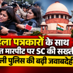 महिला पत्रकारों के साथ कथित मारपीट पर SC की सख्ती, दिल्ली पुलिस की बढ़ी जवाबदेही